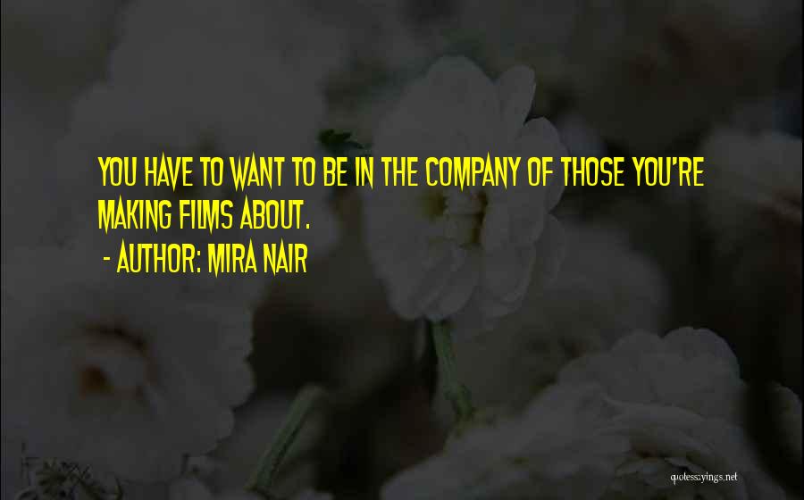 Mira Nair Quotes: You Have To Want To Be In The Company Of Those You're Making Films About.