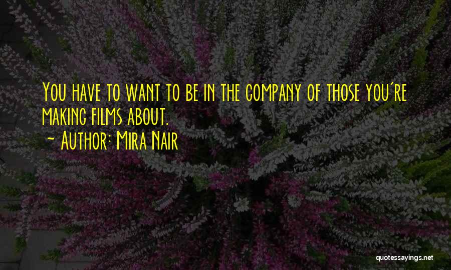 Mira Nair Quotes: You Have To Want To Be In The Company Of Those You're Making Films About.