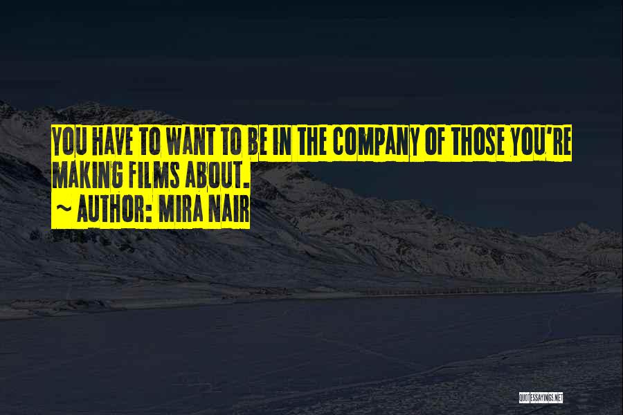 Mira Nair Quotes: You Have To Want To Be In The Company Of Those You're Making Films About.