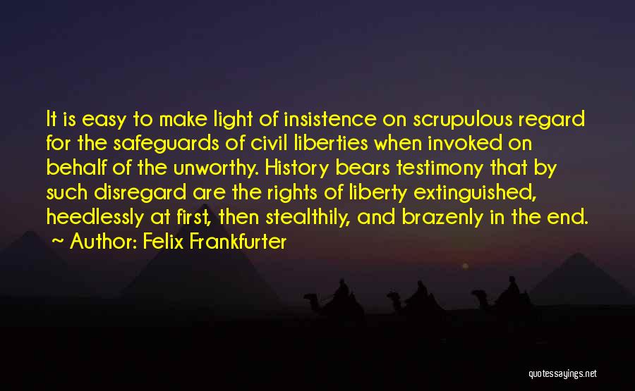 Felix Frankfurter Quotes: It Is Easy To Make Light Of Insistence On Scrupulous Regard For The Safeguards Of Civil Liberties When Invoked On