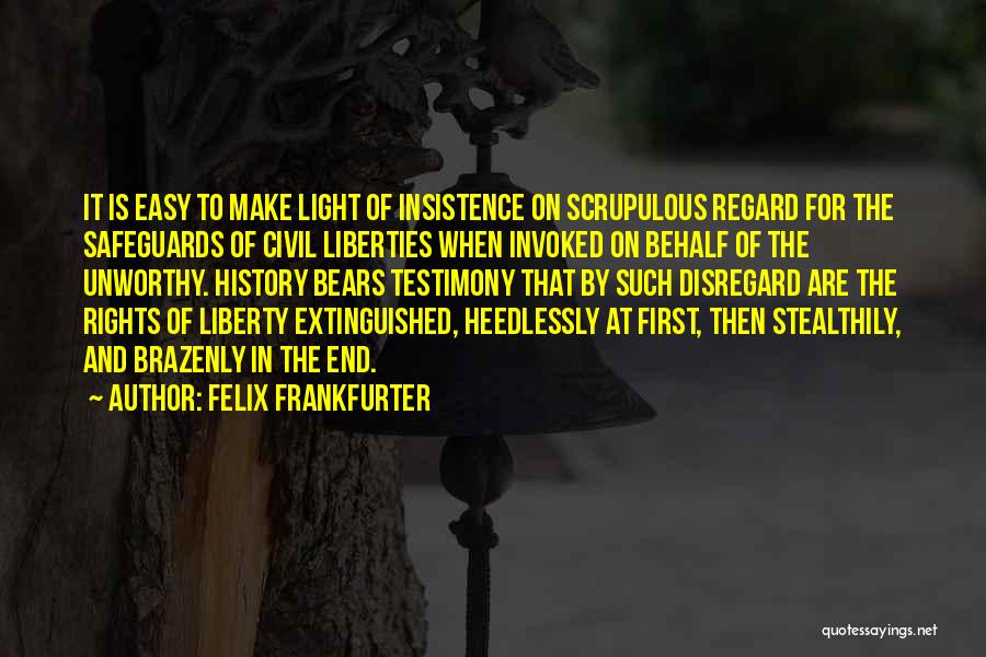 Felix Frankfurter Quotes: It Is Easy To Make Light Of Insistence On Scrupulous Regard For The Safeguards Of Civil Liberties When Invoked On