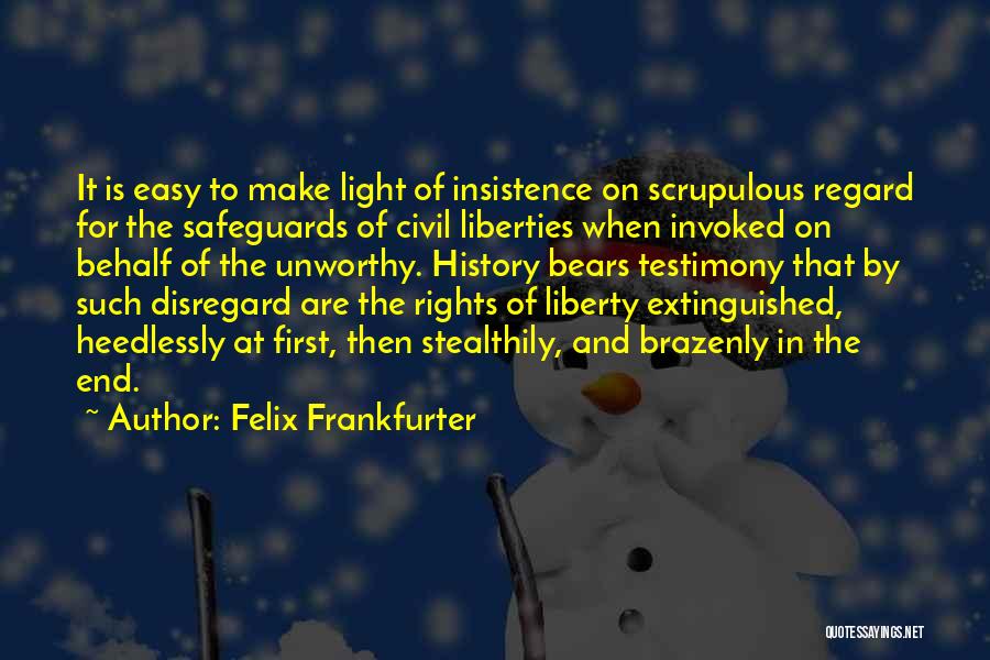 Felix Frankfurter Quotes: It Is Easy To Make Light Of Insistence On Scrupulous Regard For The Safeguards Of Civil Liberties When Invoked On