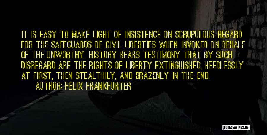 Felix Frankfurter Quotes: It Is Easy To Make Light Of Insistence On Scrupulous Regard For The Safeguards Of Civil Liberties When Invoked On