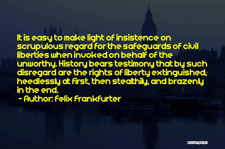 Felix Frankfurter Quotes: It Is Easy To Make Light Of Insistence On Scrupulous Regard For The Safeguards Of Civil Liberties When Invoked On
