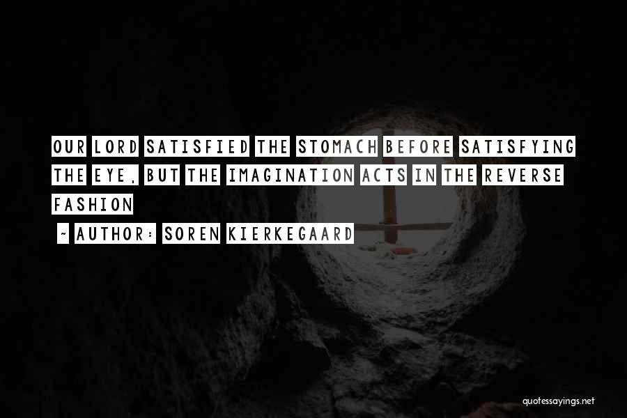 Soren Kierkegaard Quotes: Our Lord Satisfied The Stomach Before Satisfying The Eye, But The Imagination Acts In The Reverse Fashion