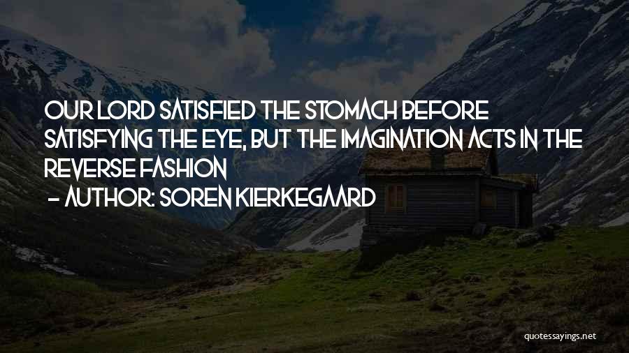 Soren Kierkegaard Quotes: Our Lord Satisfied The Stomach Before Satisfying The Eye, But The Imagination Acts In The Reverse Fashion