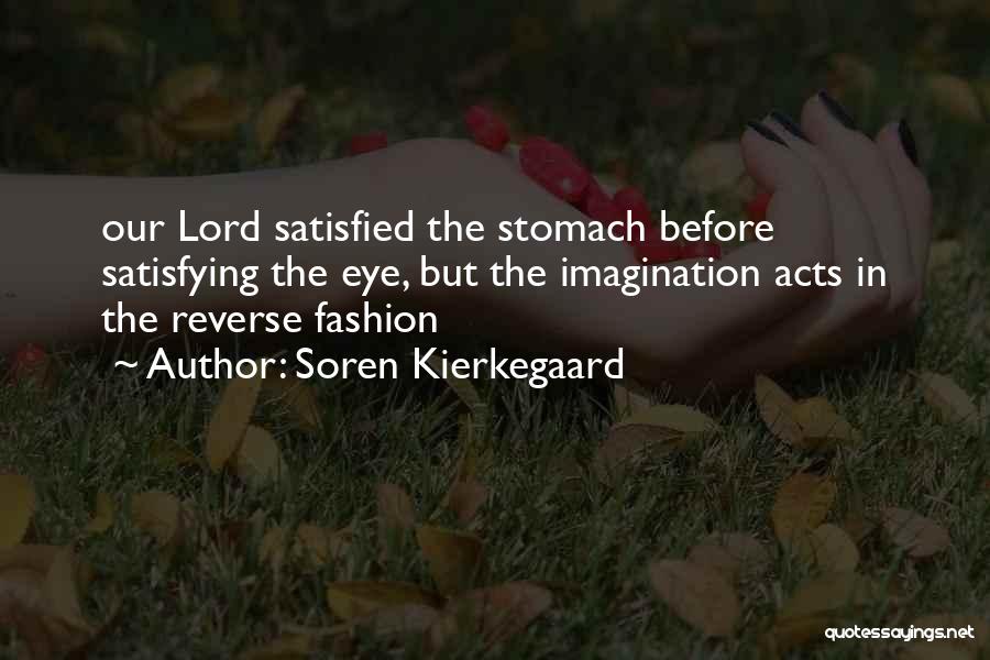 Soren Kierkegaard Quotes: Our Lord Satisfied The Stomach Before Satisfying The Eye, But The Imagination Acts In The Reverse Fashion