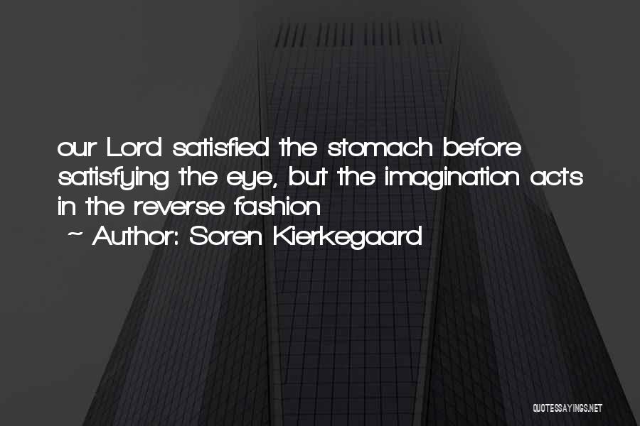 Soren Kierkegaard Quotes: Our Lord Satisfied The Stomach Before Satisfying The Eye, But The Imagination Acts In The Reverse Fashion