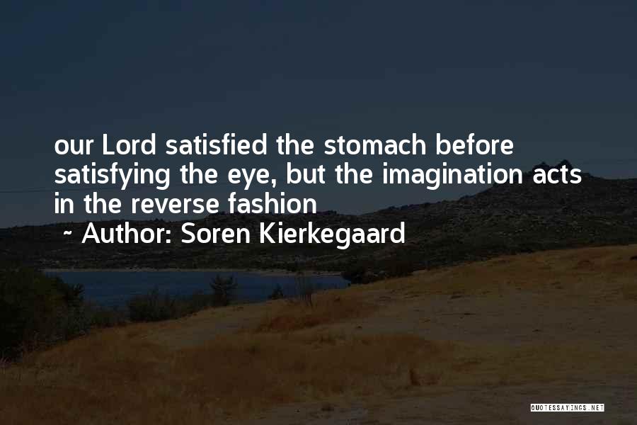 Soren Kierkegaard Quotes: Our Lord Satisfied The Stomach Before Satisfying The Eye, But The Imagination Acts In The Reverse Fashion