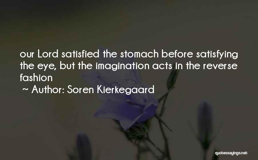 Soren Kierkegaard Quotes: Our Lord Satisfied The Stomach Before Satisfying The Eye, But The Imagination Acts In The Reverse Fashion