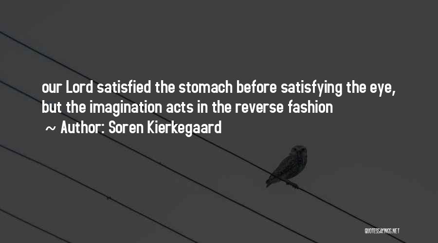 Soren Kierkegaard Quotes: Our Lord Satisfied The Stomach Before Satisfying The Eye, But The Imagination Acts In The Reverse Fashion