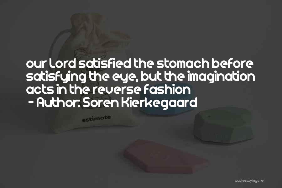 Soren Kierkegaard Quotes: Our Lord Satisfied The Stomach Before Satisfying The Eye, But The Imagination Acts In The Reverse Fashion