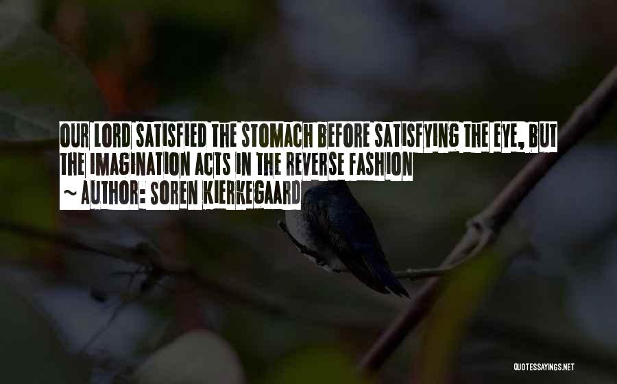 Soren Kierkegaard Quotes: Our Lord Satisfied The Stomach Before Satisfying The Eye, But The Imagination Acts In The Reverse Fashion