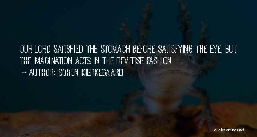 Soren Kierkegaard Quotes: Our Lord Satisfied The Stomach Before Satisfying The Eye, But The Imagination Acts In The Reverse Fashion