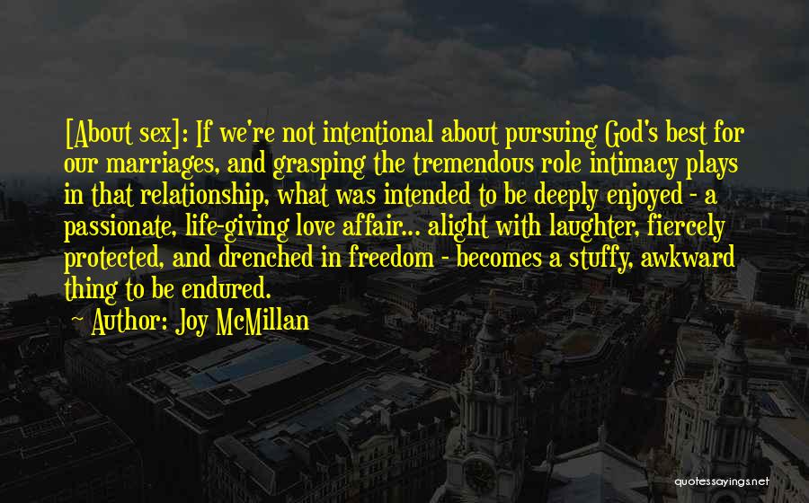 Joy McMillan Quotes: [about Sex]: If We're Not Intentional About Pursuing God's Best For Our Marriages, And Grasping The Tremendous Role Intimacy Plays