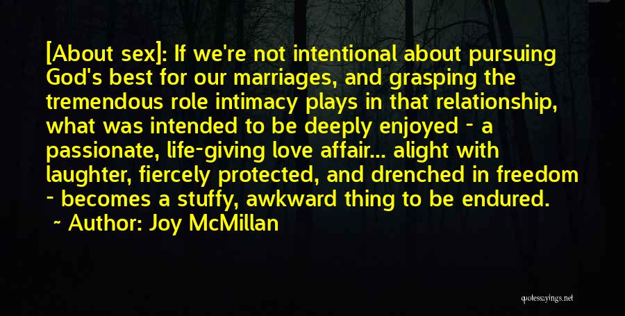 Joy McMillan Quotes: [about Sex]: If We're Not Intentional About Pursuing God's Best For Our Marriages, And Grasping The Tremendous Role Intimacy Plays