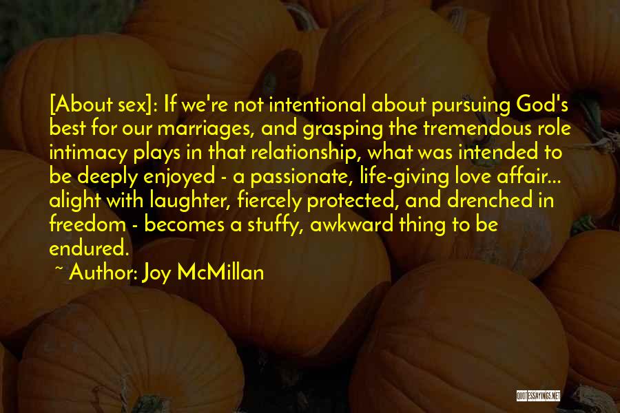 Joy McMillan Quotes: [about Sex]: If We're Not Intentional About Pursuing God's Best For Our Marriages, And Grasping The Tremendous Role Intimacy Plays