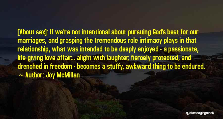 Joy McMillan Quotes: [about Sex]: If We're Not Intentional About Pursuing God's Best For Our Marriages, And Grasping The Tremendous Role Intimacy Plays