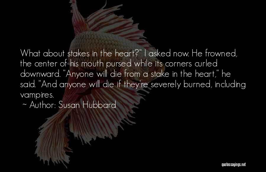Susan Hubbard Quotes: What About Stakes In The Heart? I Asked Now. He Frowned, The Center Of His Mouth Pursed While Its Corners