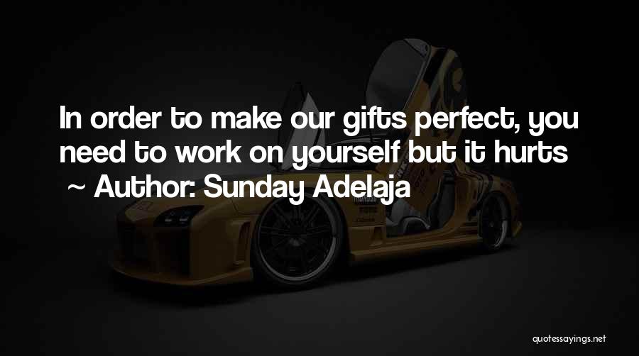 Sunday Adelaja Quotes: In Order To Make Our Gifts Perfect, You Need To Work On Yourself But It Hurts