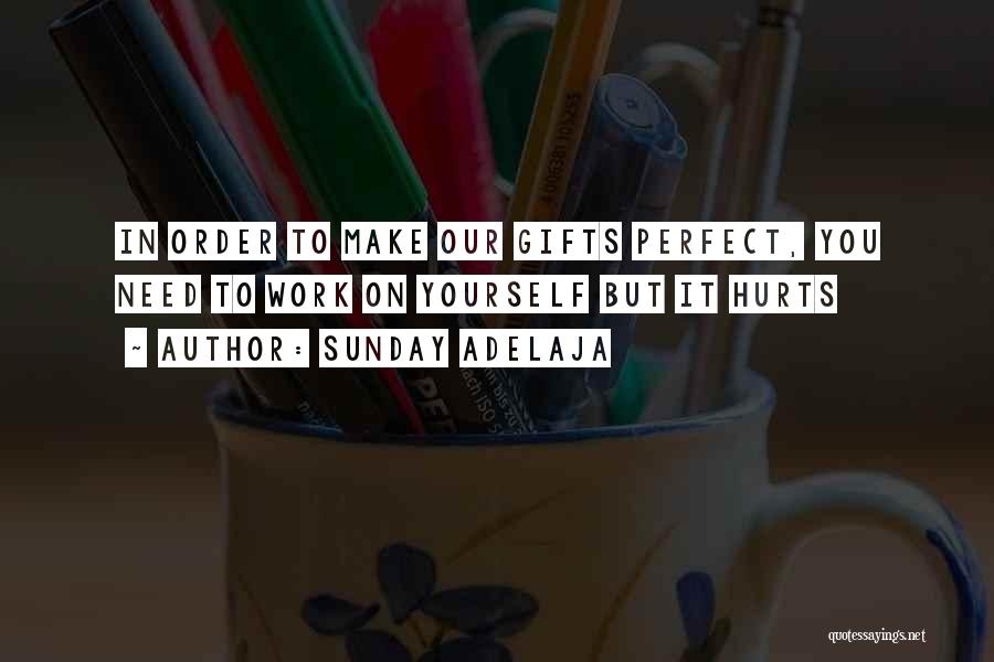 Sunday Adelaja Quotes: In Order To Make Our Gifts Perfect, You Need To Work On Yourself But It Hurts