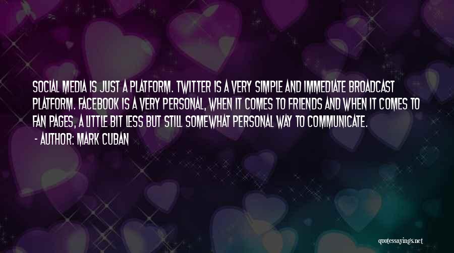 Mark Cuban Quotes: Social Media Is Just A Platform. Twitter Is A Very Simple And Immediate Broadcast Platform. Facebook Is A Very Personal,
