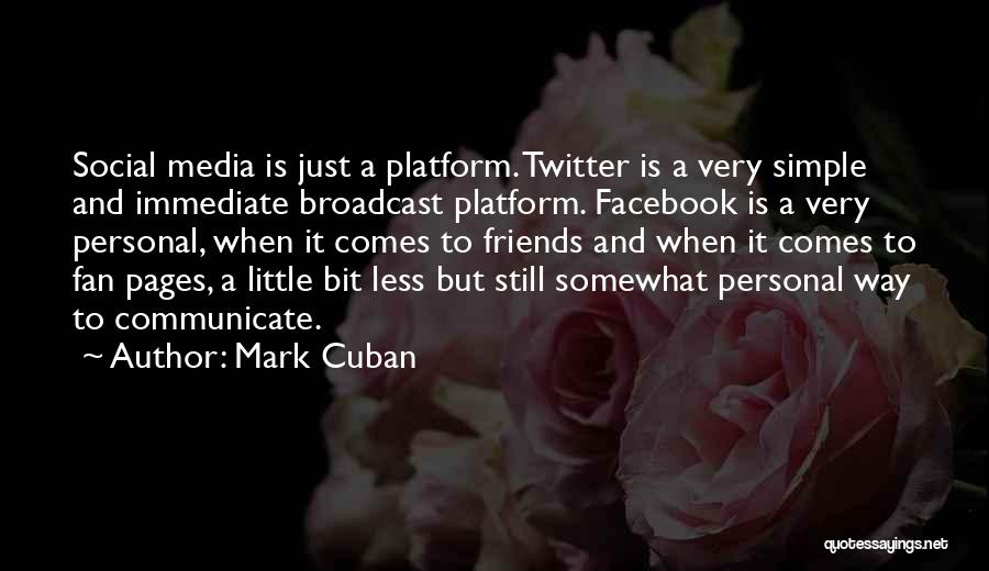 Mark Cuban Quotes: Social Media Is Just A Platform. Twitter Is A Very Simple And Immediate Broadcast Platform. Facebook Is A Very Personal,