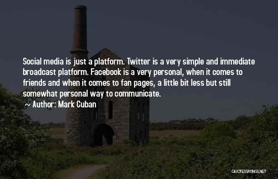 Mark Cuban Quotes: Social Media Is Just A Platform. Twitter Is A Very Simple And Immediate Broadcast Platform. Facebook Is A Very Personal,
