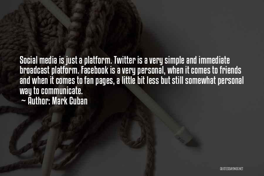 Mark Cuban Quotes: Social Media Is Just A Platform. Twitter Is A Very Simple And Immediate Broadcast Platform. Facebook Is A Very Personal,