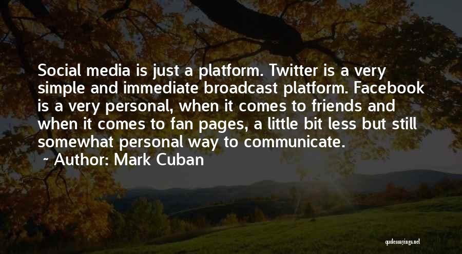 Mark Cuban Quotes: Social Media Is Just A Platform. Twitter Is A Very Simple And Immediate Broadcast Platform. Facebook Is A Very Personal,