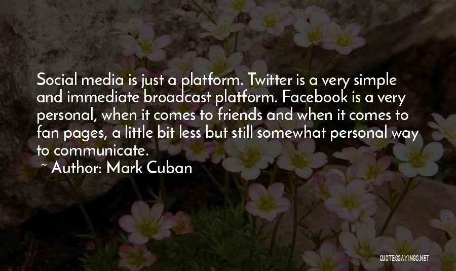 Mark Cuban Quotes: Social Media Is Just A Platform. Twitter Is A Very Simple And Immediate Broadcast Platform. Facebook Is A Very Personal,