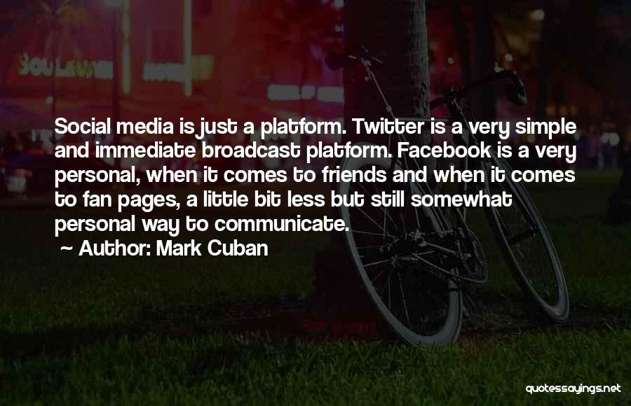 Mark Cuban Quotes: Social Media Is Just A Platform. Twitter Is A Very Simple And Immediate Broadcast Platform. Facebook Is A Very Personal,