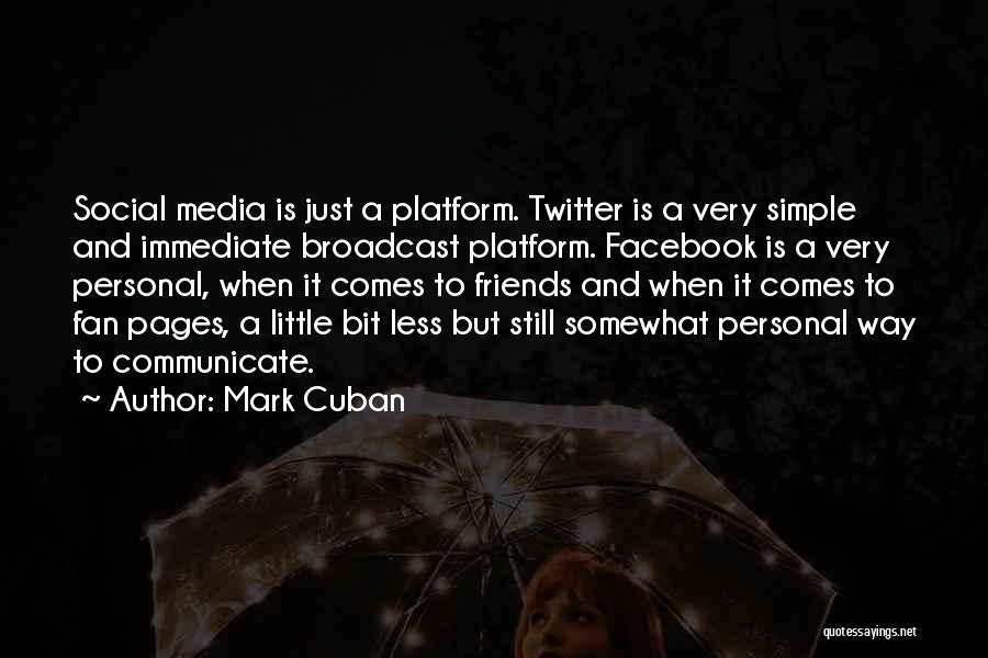 Mark Cuban Quotes: Social Media Is Just A Platform. Twitter Is A Very Simple And Immediate Broadcast Platform. Facebook Is A Very Personal,
