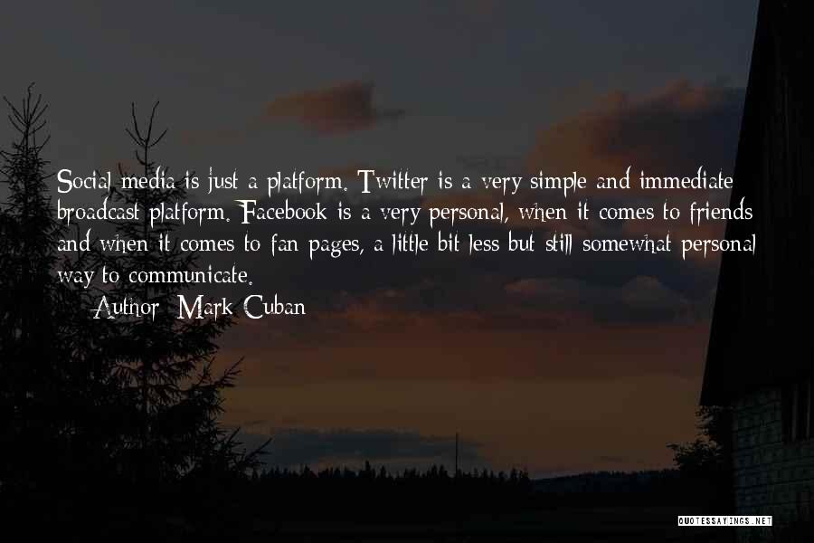 Mark Cuban Quotes: Social Media Is Just A Platform. Twitter Is A Very Simple And Immediate Broadcast Platform. Facebook Is A Very Personal,