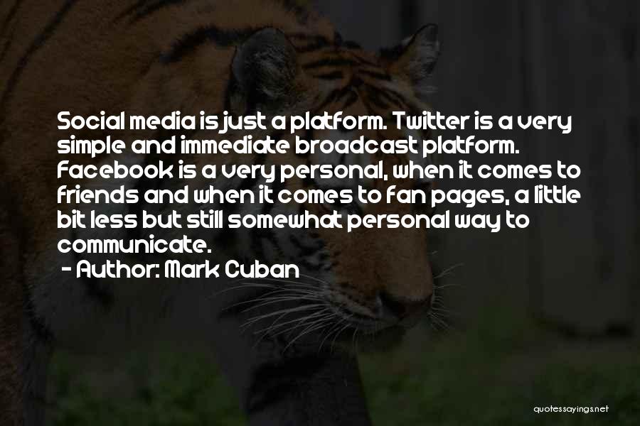 Mark Cuban Quotes: Social Media Is Just A Platform. Twitter Is A Very Simple And Immediate Broadcast Platform. Facebook Is A Very Personal,