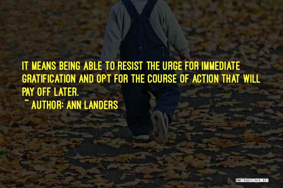 Ann Landers Quotes: It Means Being Able To Resist The Urge For Immediate Gratification And Opt For The Course Of Action That Will