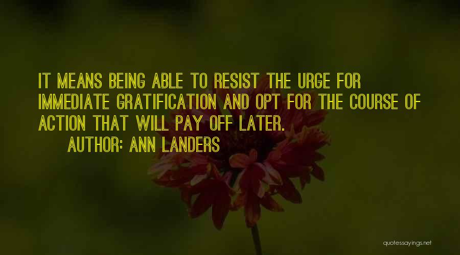 Ann Landers Quotes: It Means Being Able To Resist The Urge For Immediate Gratification And Opt For The Course Of Action That Will