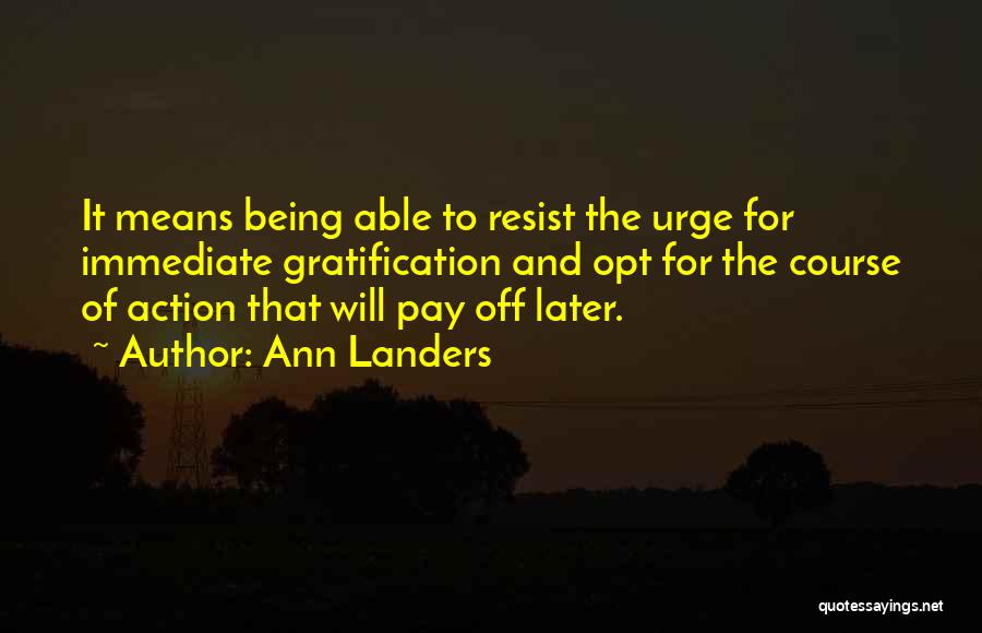 Ann Landers Quotes: It Means Being Able To Resist The Urge For Immediate Gratification And Opt For The Course Of Action That Will