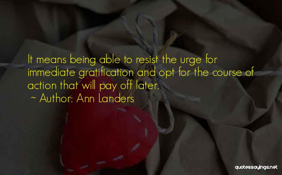 Ann Landers Quotes: It Means Being Able To Resist The Urge For Immediate Gratification And Opt For The Course Of Action That Will