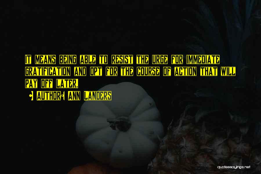 Ann Landers Quotes: It Means Being Able To Resist The Urge For Immediate Gratification And Opt For The Course Of Action That Will
