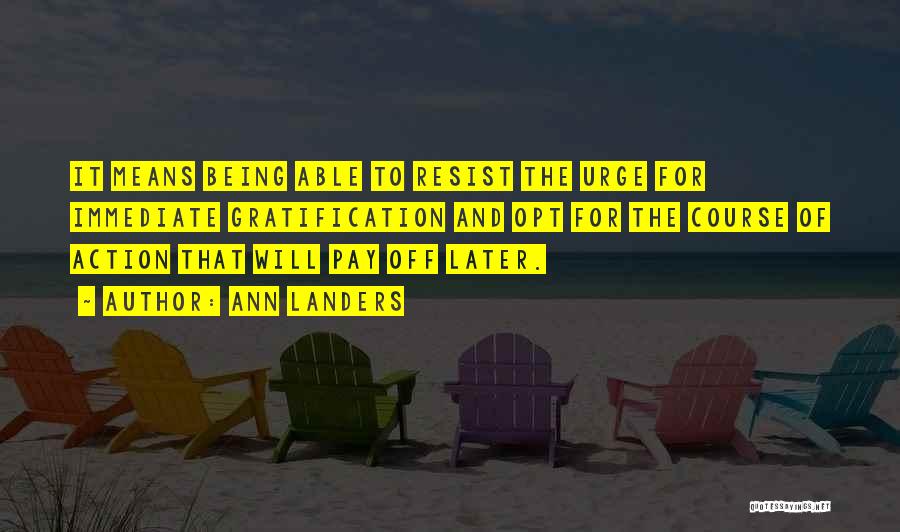 Ann Landers Quotes: It Means Being Able To Resist The Urge For Immediate Gratification And Opt For The Course Of Action That Will