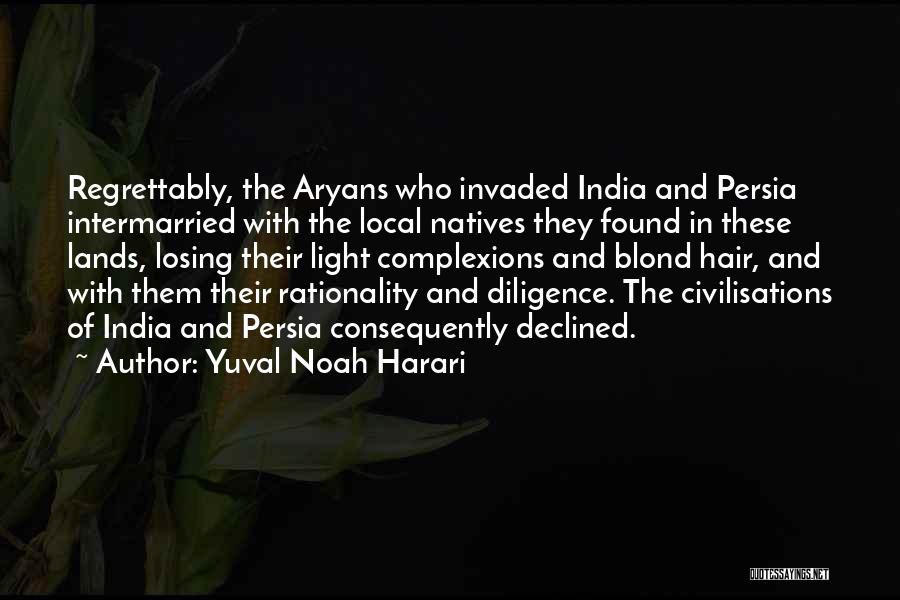 Yuval Noah Harari Quotes: Regrettably, The Aryans Who Invaded India And Persia Intermarried With The Local Natives They Found In These Lands, Losing Their