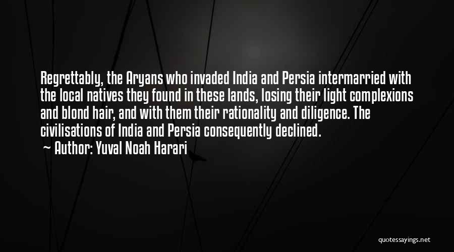 Yuval Noah Harari Quotes: Regrettably, The Aryans Who Invaded India And Persia Intermarried With The Local Natives They Found In These Lands, Losing Their