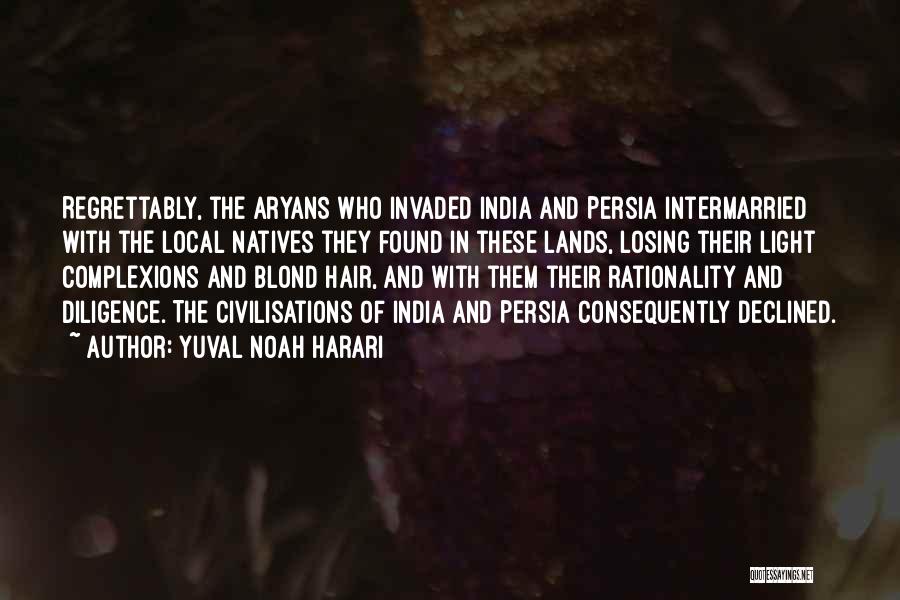 Yuval Noah Harari Quotes: Regrettably, The Aryans Who Invaded India And Persia Intermarried With The Local Natives They Found In These Lands, Losing Their
