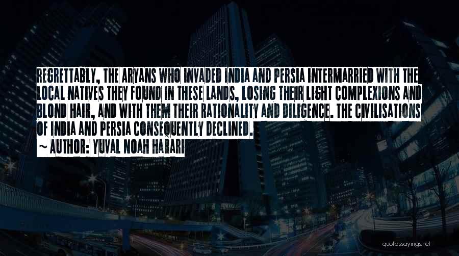 Yuval Noah Harari Quotes: Regrettably, The Aryans Who Invaded India And Persia Intermarried With The Local Natives They Found In These Lands, Losing Their