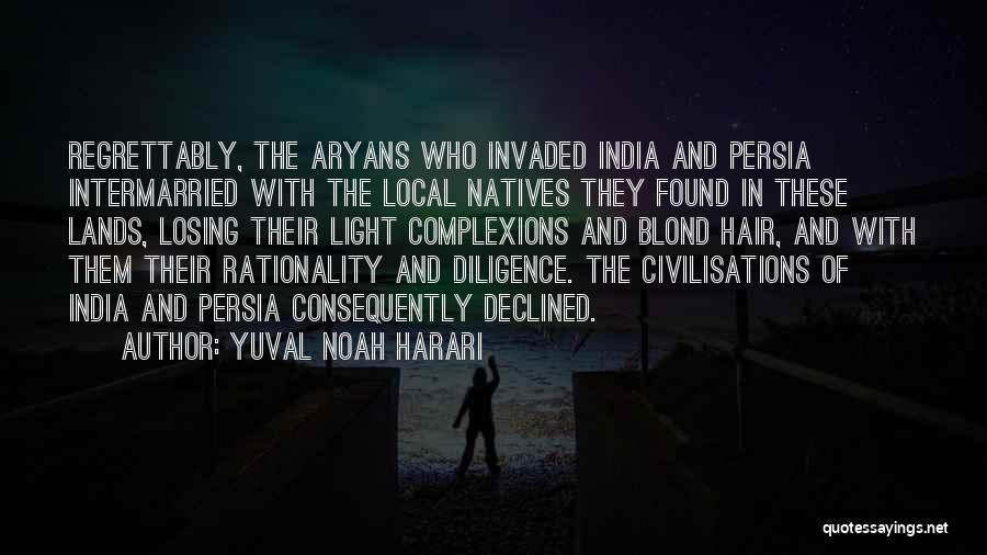 Yuval Noah Harari Quotes: Regrettably, The Aryans Who Invaded India And Persia Intermarried With The Local Natives They Found In These Lands, Losing Their