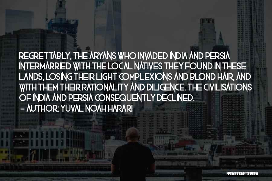 Yuval Noah Harari Quotes: Regrettably, The Aryans Who Invaded India And Persia Intermarried With The Local Natives They Found In These Lands, Losing Their