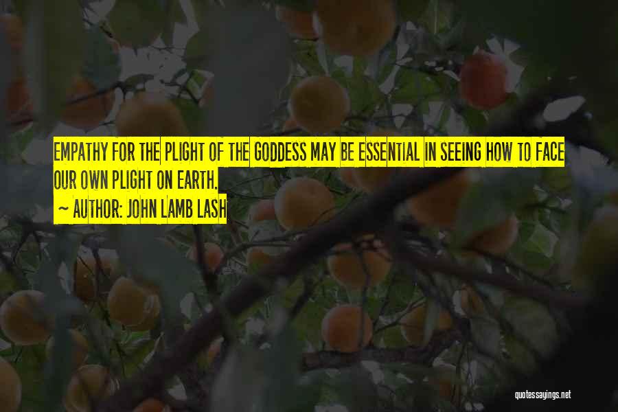 John Lamb Lash Quotes: Empathy For The Plight Of The Goddess May Be Essential In Seeing How To Face Our Own Plight On Earth.