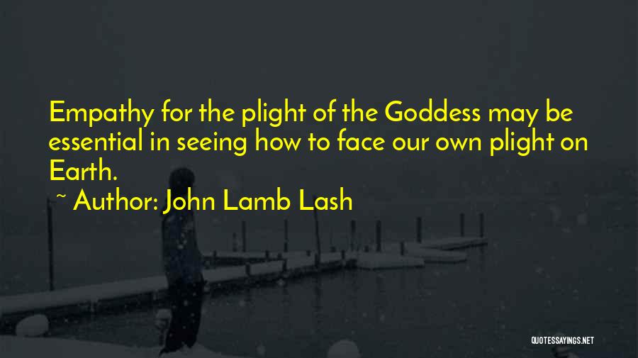 John Lamb Lash Quotes: Empathy For The Plight Of The Goddess May Be Essential In Seeing How To Face Our Own Plight On Earth.