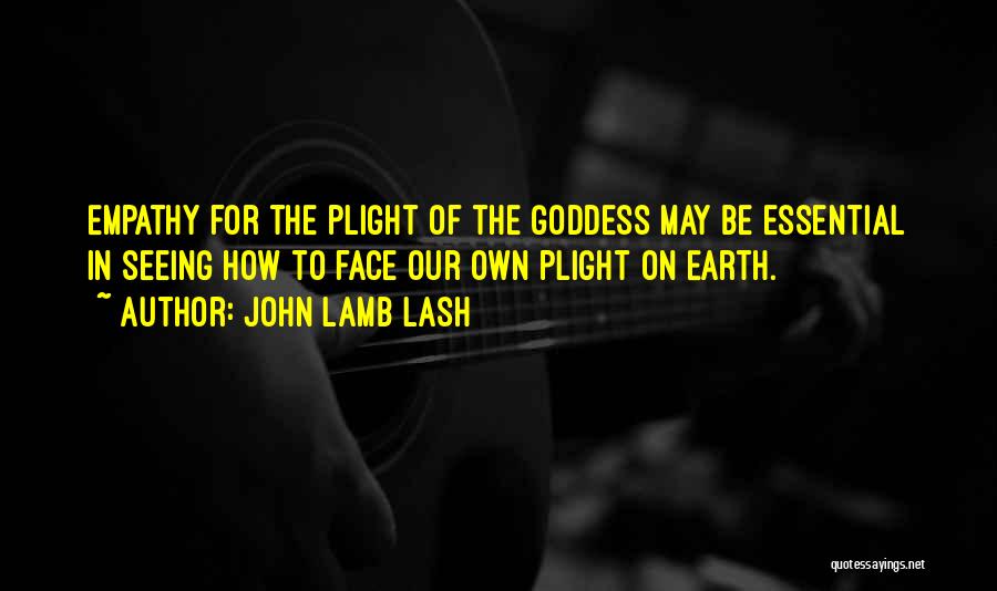 John Lamb Lash Quotes: Empathy For The Plight Of The Goddess May Be Essential In Seeing How To Face Our Own Plight On Earth.